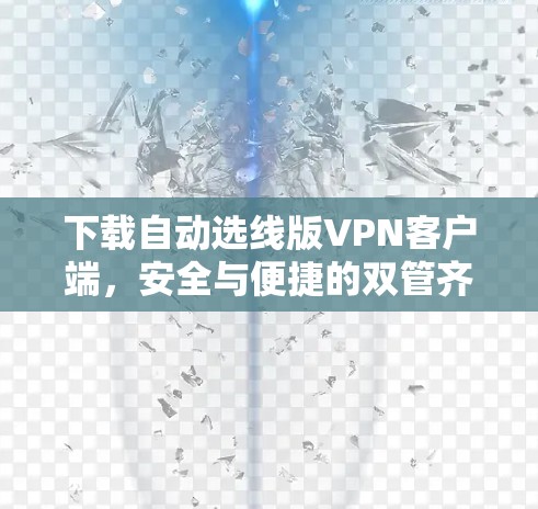 下载自动选线版VPN客户端，安全与便捷的双管齐下的解决方案