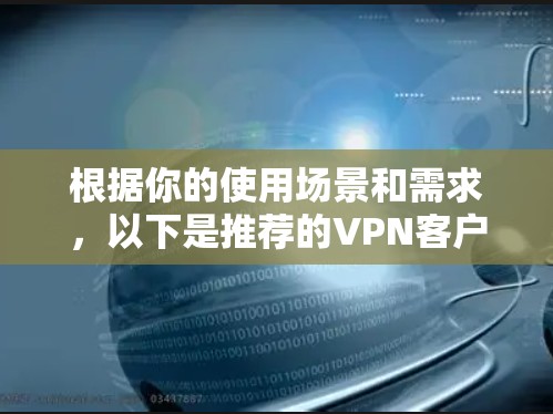 根据你的使用场景和需求，以下是推荐的VPN客户端选择