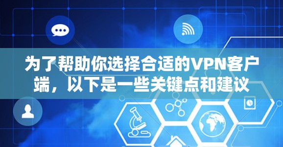 为了帮助你选择合适的VPN客户端，以下是一些关键点和建议