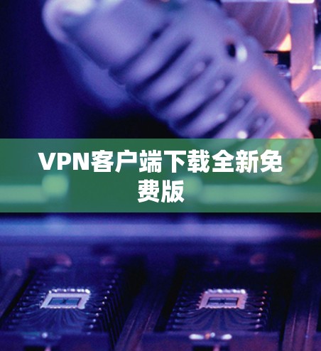 VPN客户端下载全新免费版