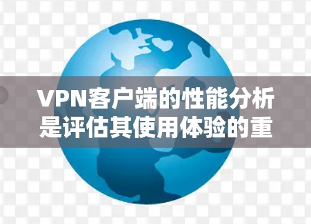 VPN客户端的性能分析是评估其使用体验的重要指标之一。以下是对VPN客户端性能的详细分析