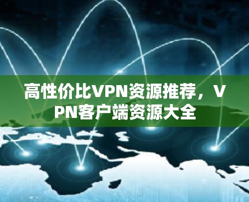 高性价比VPN资源推荐，VPN客户端资源大全