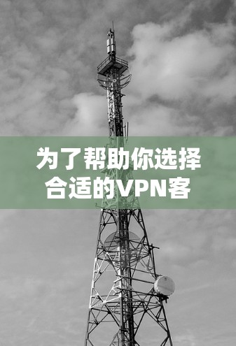 为了帮助你选择合适的VPN客户端，以下是详细的指南