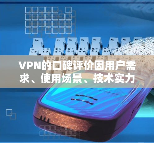VPN的口碑评价因用户需求、使用场景、技术实力以及个人偏好而有所不同。以下是一些常见的VPN口碑评价和关键点，可以帮助你更好地评估 VPN 的口碑