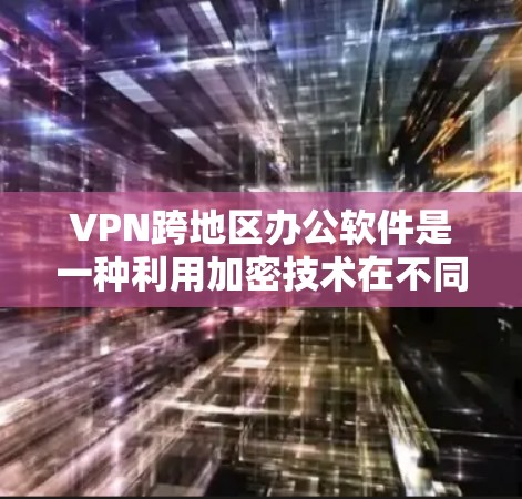 VPN跨地区办公软件是一种利用加密技术在不同国家用户之间访问同一个网络环境的工具。以下是一些具体的应用和步骤