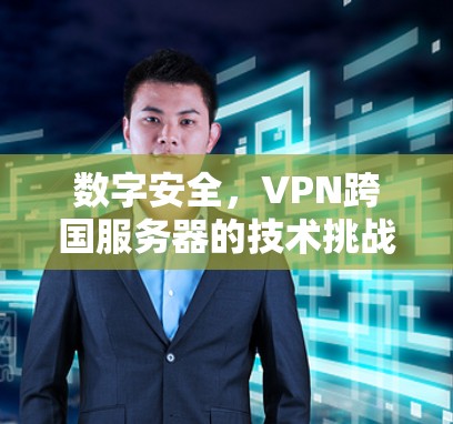 数字安全，VPN跨国服务器的技术挑战与解决方案