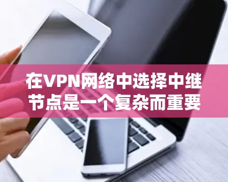 在VPN网络中选择中继节点是一个复杂而重要的过程，确保数据传输的安全性、可靠性以及合规性。以下是对VPN网络节点选择的详细分析和总结