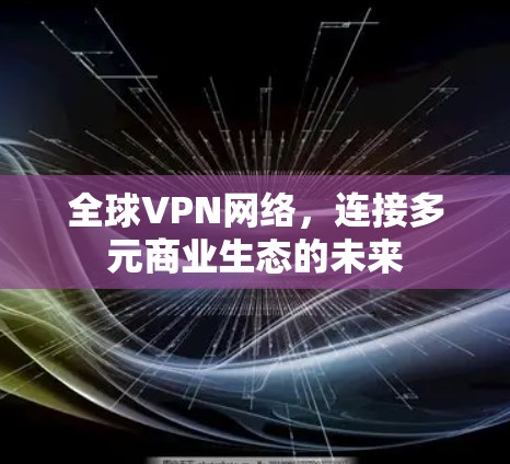 全球VPN网络，连接多元商业生态的未来