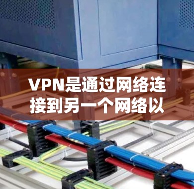 VPN是通过网络连接到另一个网络以保护个人数据和信息的安全工具。以下是关于VPN的详细总结