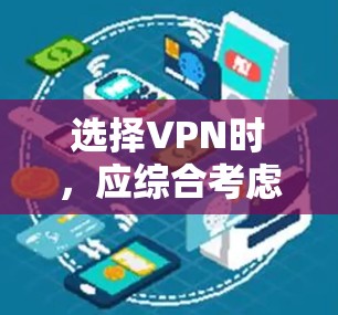 选择VPN时，应综合考虑多种因素以确保最佳体验。以下是详细的步骤指南