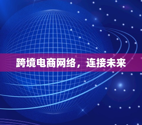 跨境电商网络，连接未来