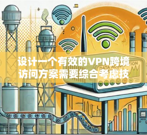 设计一个有效的VPN跨境访问方案需要综合考虑技术、法律、安全和隐私等多个方面。以下是详细的步骤指南
