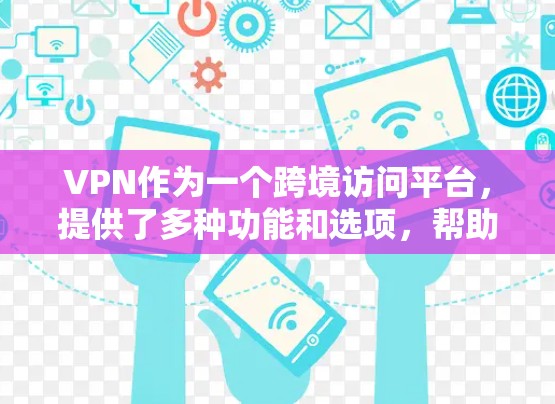VPN作为一个跨境访问平台，提供了多种功能和选项，帮助用户访问其他国家的网络。以下是对这些功能和选项的详细分析
