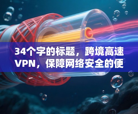 34个字的标题，跨境高速VPN，保障网络安全的便捷选择