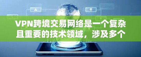 VPN跨境交易网络是一个复杂且重要的技术领域，涉及多个层面的复杂性。以下是该领域的一些关键点