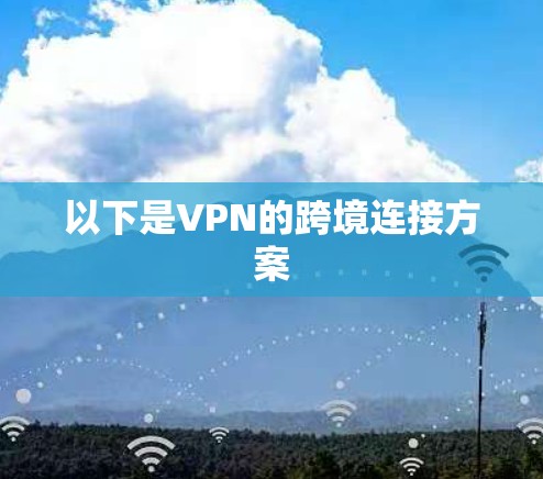 以下是VPN的跨境连接方案