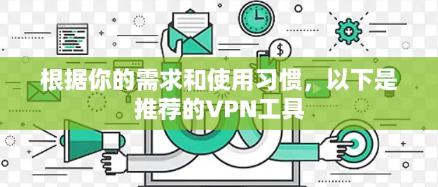 根据你的需求和使用习惯，以下是推荐的VPN工具