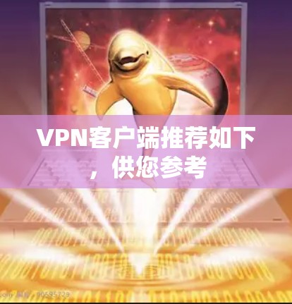 VPN客户端推荐如下，供您参考