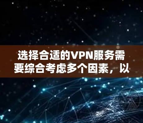 选择合适的VPN服务需要综合考虑多个因素，以确保安全、高效和经济。以下是详细的步骤指南