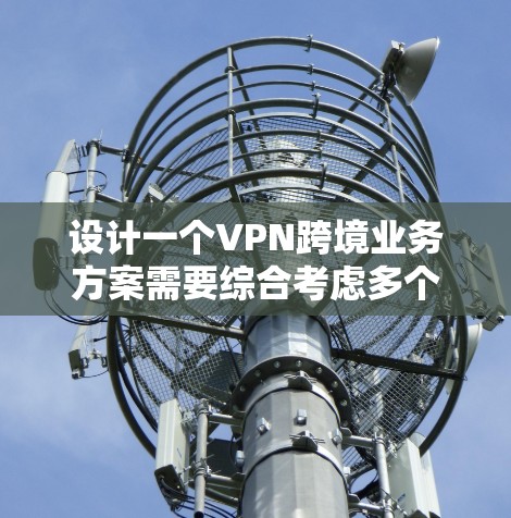 设计一个VPN跨境业务方案需要综合考虑多个因素，包括用户需求、设备限制、支付方式、协议设置和监控等。以下是一个分步骤的方案设计指南