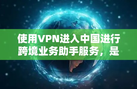 使用VPN进入中国进行跨境业务助手服务，是一个旨在保护用户隐私和安全的手段。以下是一个清晰的步骤说明
