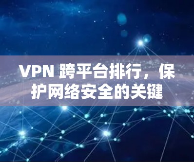 VPN 跨平台排行，保护网络安全的关键力量