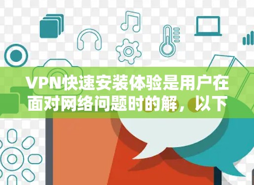 VPN快速安装体验是用户在面对网络问题时的解，以下是几个常见的步骤和注意事项
