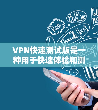 VPN快速测试版是一种用于快速体验和测试VPN功能的软件或工具。它通常包括以下几个主要功能