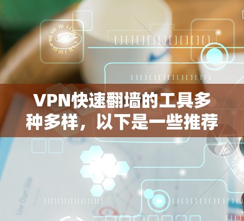 VPN快速翻墙的工具多种多样，以下是一些推荐的选项，供你选择