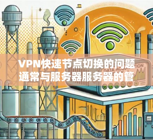 VPN快速节点切换的问题通常与服务器服务器的管理或网络环境有关。以下是一些可能的原因和解决方法