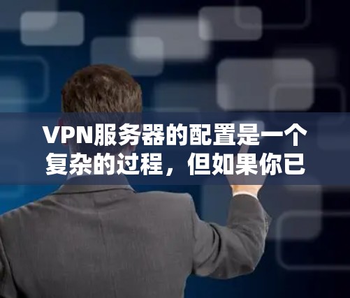 VPN服务器的配置是一个复杂的过程，但如果你已经了解如何设置防火墙和使用VPN软件，那么以下步骤可以帮助你快速连接到VPN服务器