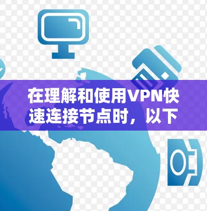 在理解和使用VPN快速连接节点时，以下是一个清晰的步骤指南
