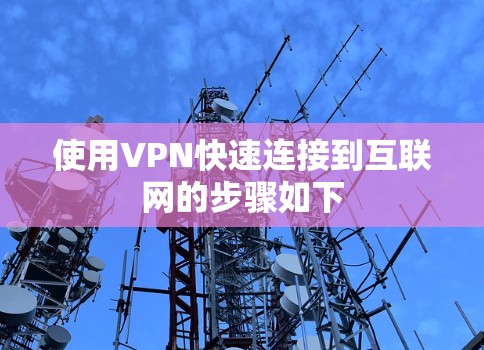 使用VPN快速连接到互联网的步骤如下