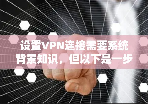 设置VPN连接需要系统背景知识，但以下是一步步的指南，帮助你顺利设置