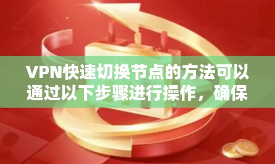 VPN快速切换节点的方法可以通过以下步骤进行操作，确保数据安全和高效切换