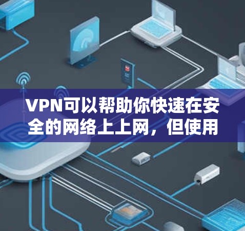 VPN可以帮助你快速在安全的网络上上网，但使用VPN时需要注意以下几点