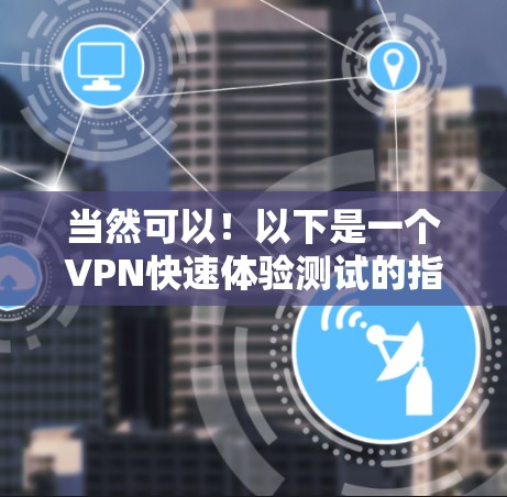 当然可以！以下是一个VPN快速体验测试的指南，旨在帮助用户快速了解如何使用VPN。测试内容包括登录、连接、加密传输、解封和退出等步骤