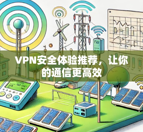 VPN安全体验推荐，让你的通信更高效