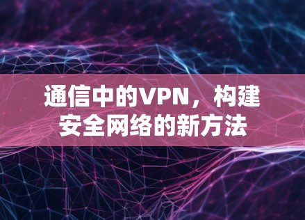 通信中的VPN，构建安全网络的新方法