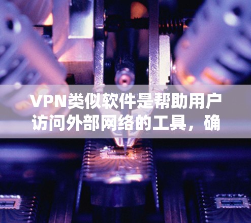 VPN类似软件是帮助用户访问外部网络的工具，确保信息安全。以下是关于这些软件的系统介绍