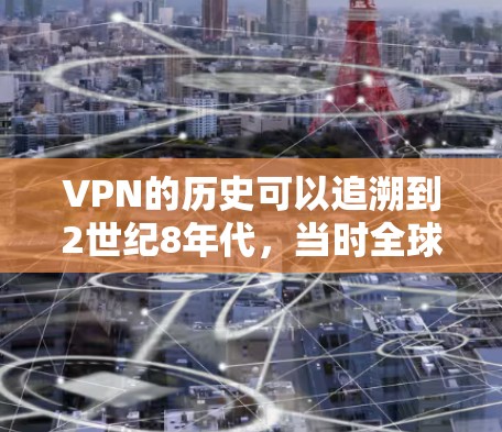 VPN的历史可以追溯到2世纪8年代，当时全球各国开始使用这一技术以提供更安全的网络连接。以下是关于VPN历史的详细分析