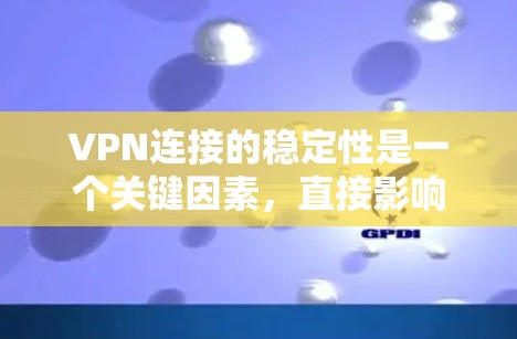 VPN连接的稳定性是一个关键因素，直接影响用户体验。以下是一些步骤，帮助你优化VPN连接的稳定性