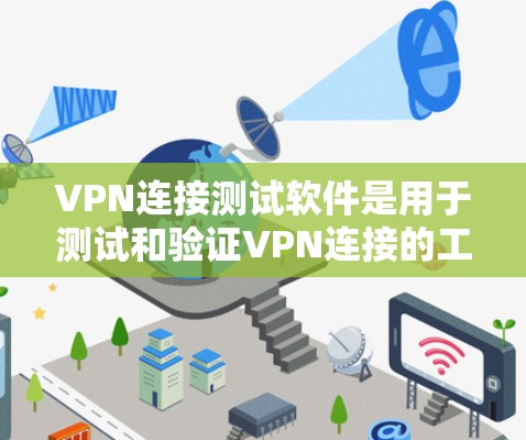 VPN连接测试软件是用于测试和验证VPN连接的工具，这些软件可以帮助用户确保VPN连接的稳定性和安全性。以下是一些常见的VPN连接测试软件，供您参考