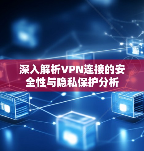 深入解析VPN连接的安全性与隐私保护分析