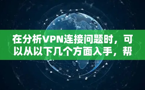 在分析VPN连接问题时，可以从以下几个方面入手，帮助用户更好地解决遇到的拒绝连接问题