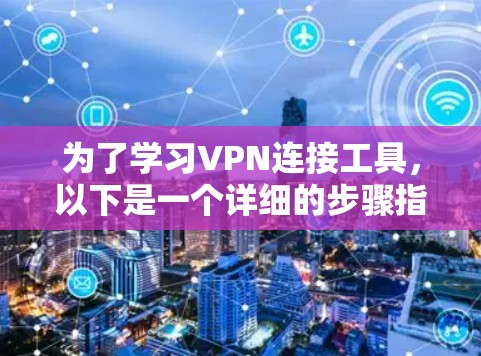 为了学习VPN连接工具，以下是一个详细的步骤指南，涵盖主要的工具和操作方法