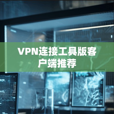 VPN连接工具版客户端推荐