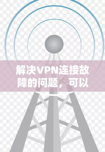 解决VPN连接故障的问题，可以按照以下步骤进行