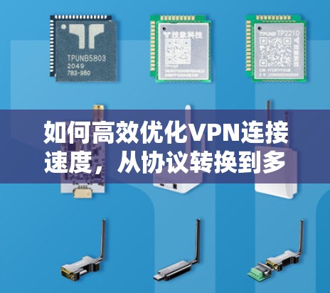 如何高效优化VPN连接速度，从协议转换到多线程加速方法