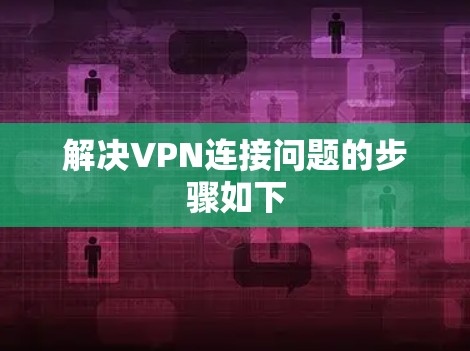 解决VPN连接问题的步骤如下